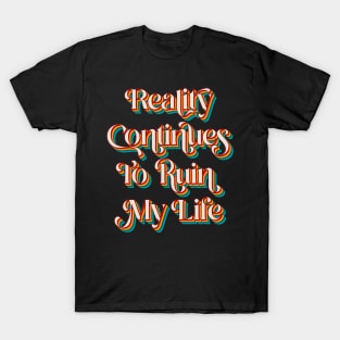 Reality Continues To Ruin My Life T-Shirt